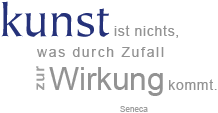 Kunst ist nichts, was durch Zufall zur Wirkung kommt.